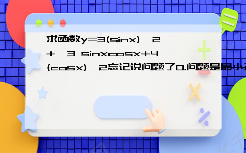 求函数y=3(sinx)^2+√3 sinxcosx+4(cosx)^2忘记说问题了0.问题是最小正周期和单调区间……