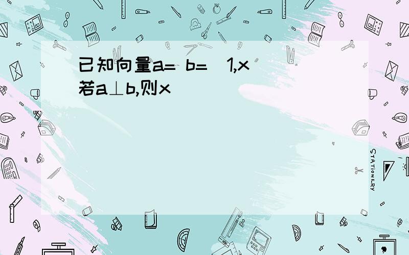 已知向量a= b=(1,x)若a⊥b,则x