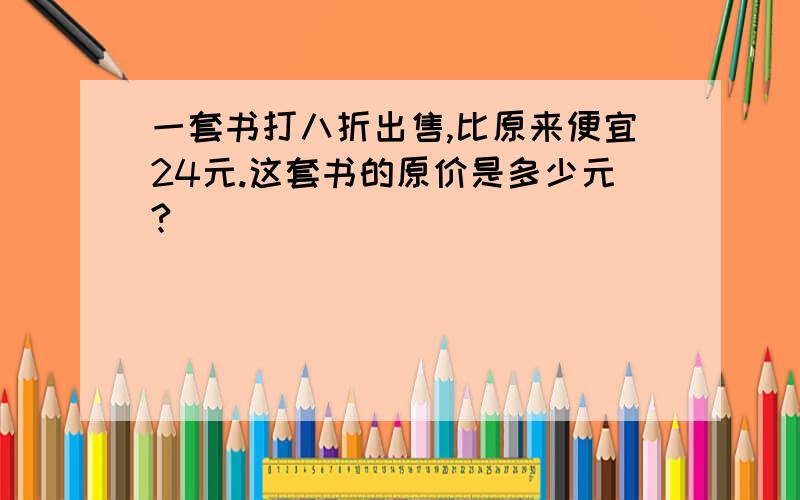 一套书打八折出售,比原来便宜24元.这套书的原价是多少元?