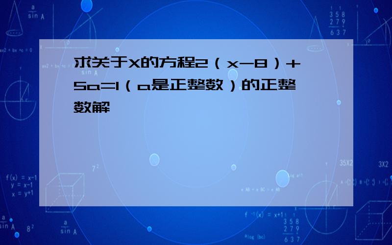 求关于X的方程2（x-8）+5a=1（a是正整数）的正整数解