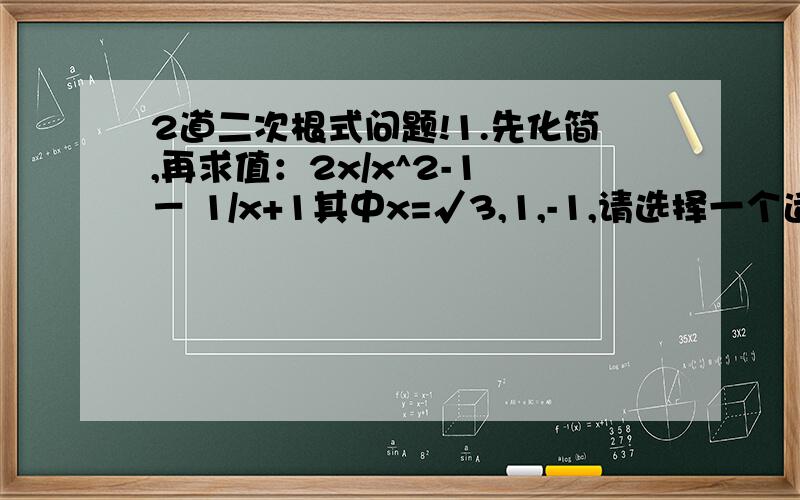 2道二次根式问题!1.先化简,再求值：2x/x^2-1 － 1/x+1其中x=√3,1,-1,请选择一个适当的值求此代数式的值2.√4x^2-4x+1 － (√3x-2)^2