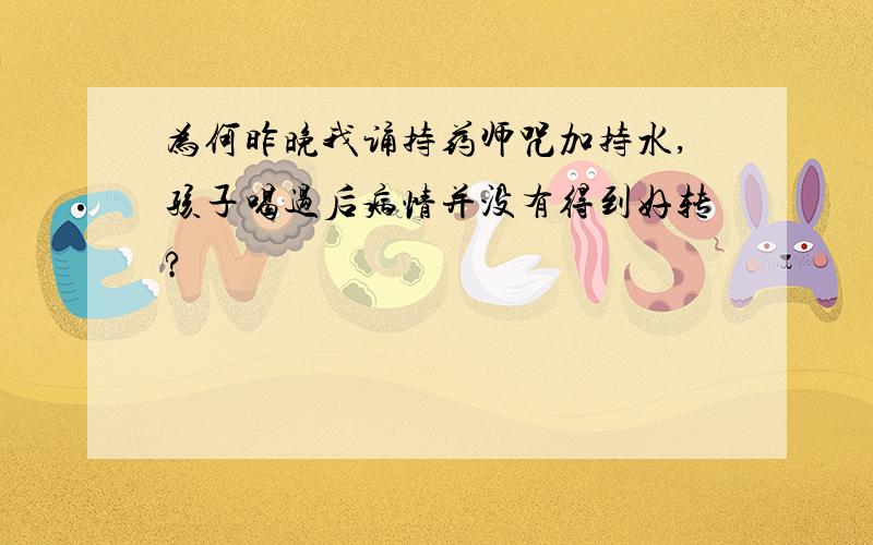 为何昨晚我诵持药师咒加持水,孩子喝过后病情并没有得到好转?