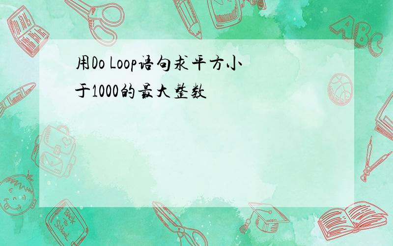 用Do Loop语句求平方小于1000的最大整数