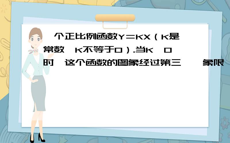 一个正比例函数Y＝KX（K是常数,K不等于0）.当K>0时,这个函数的图象经过第三、一象限,从左往右上升,即随着X增大Y也随之增大.当K正比例函数基本上是直线，那是为什么啊？我想知道的是为什