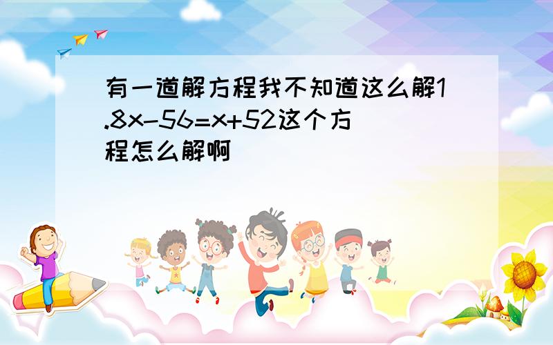 有一道解方程我不知道这么解1.8x-56=x+52这个方程怎么解啊