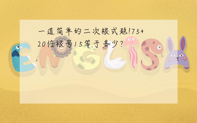 一道简单的二次根式题!75+20倍根号15等于多少?