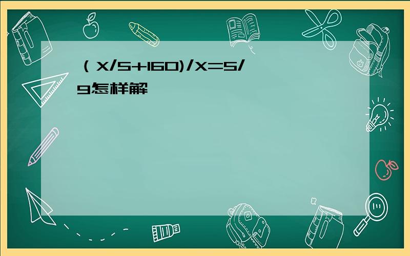 （X/5+160)/X=5/9怎样解