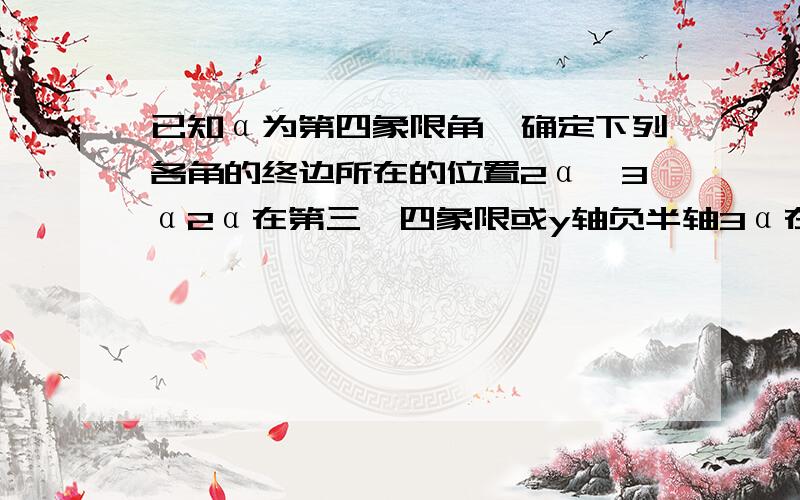 已知α为第四象限角,确定下列各角的终边所在的位置2α,3α2α在第三,四象限或y轴负半轴3α在第二,三,四象限问题是为什么2α可以在y轴负半轴,3α却不能在x负半轴,y负半轴求答疑