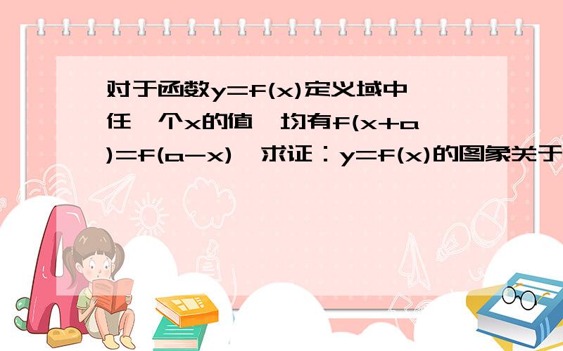 对于函数y=f(x)定义域中任一个x的值,均有f(x+a)=f(a-x),求证：y=f(x)的图象关于直线x=a对称