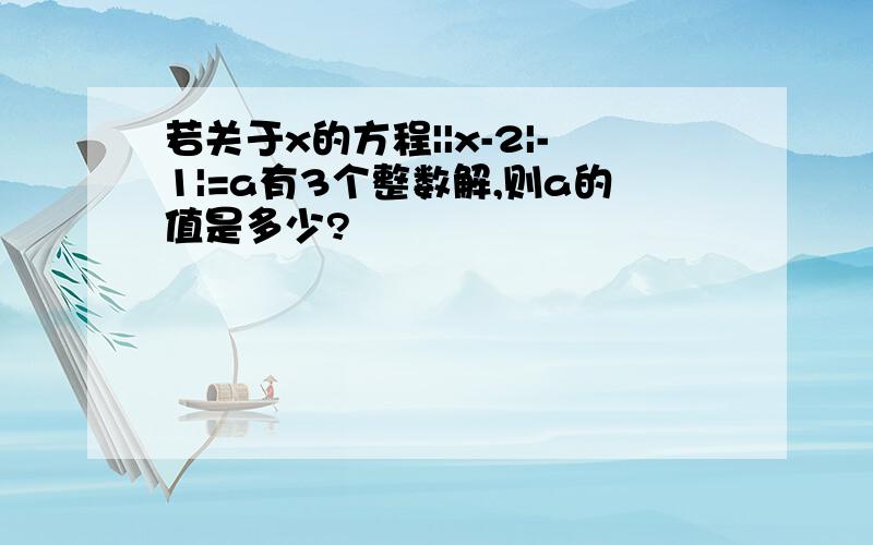 若关于x的方程||x-2|-1|=a有3个整数解,则a的值是多少?