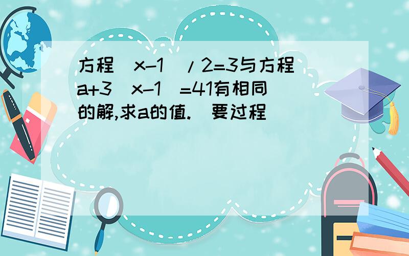 方程（x-1）/2=3与方程a+3（x-1）=41有相同的解,求a的值.(要过程）