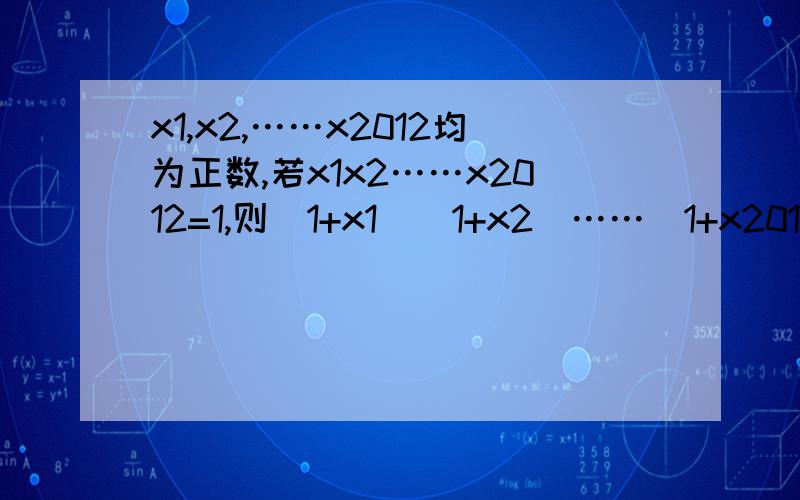 x1,x2,……x2012均为正数,若x1x2……x2012=1,则(1+x1)(1+x2)……(1+x2012)的最小值是