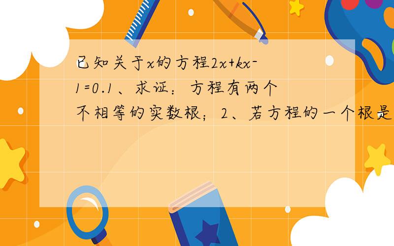 已知关于x的方程2x+kx-1=0.1、求证：方程有两个不相等的实数根；2、若方程的一个根是-1,则另一个根为___,k值为___.