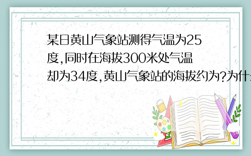 某日黄山气象站测得气温为25度,同时在海拔300米处气温却为34度,黄山气象站的海拔约为?为什么1500+300