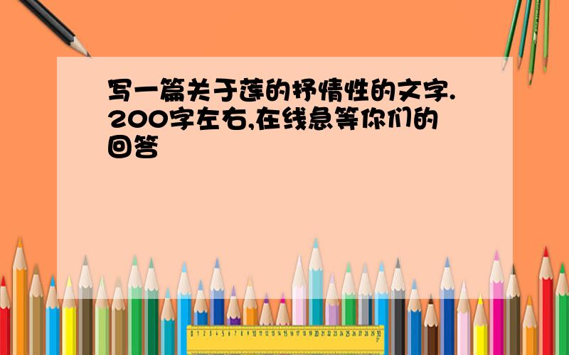 写一篇关于莲的抒情性的文字.200字左右,在线急等你们的回答