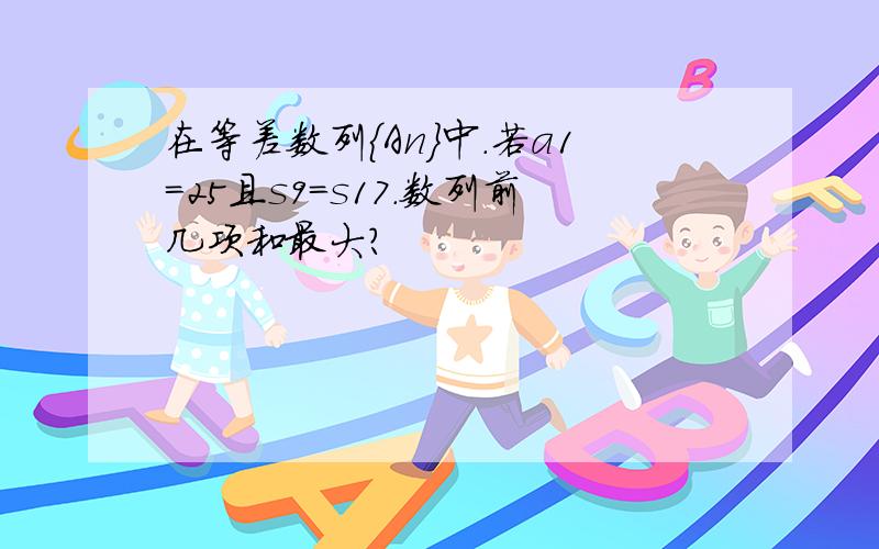 在等差数列{An}中.若a1=25且s9=s17.数列前几项和最大?