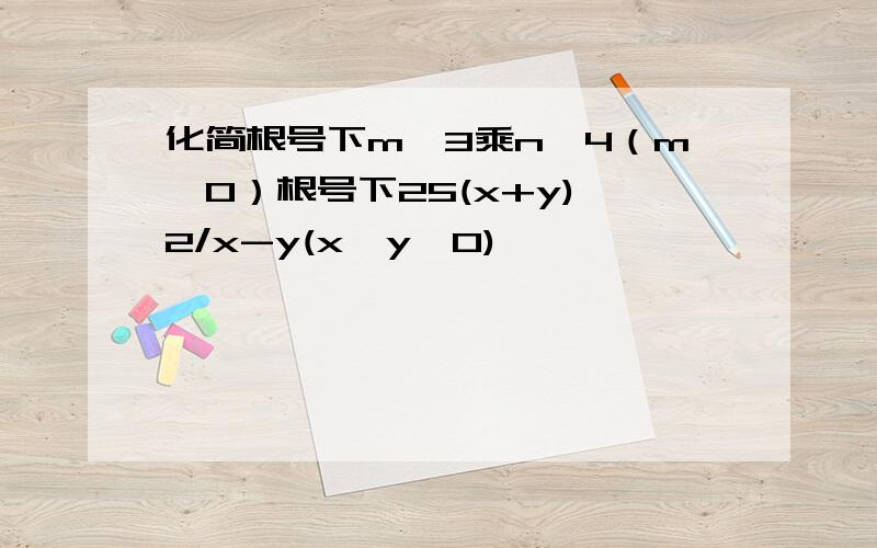 化简根号下m^3乘n^4（m＞0）根号下25(x+y)^2/x-y(x≥y＞0)