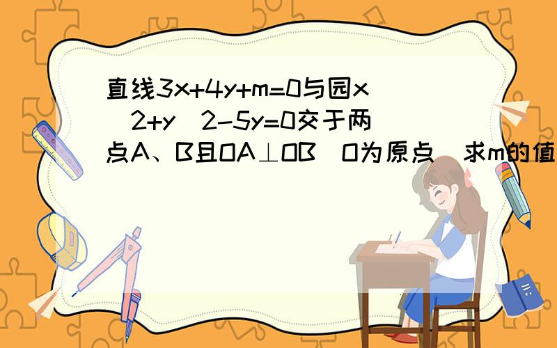 直线3x+4y+m=0与园x^2+y^2-5y=0交于两点A、B且OA⊥OB（O为原点）求m的值