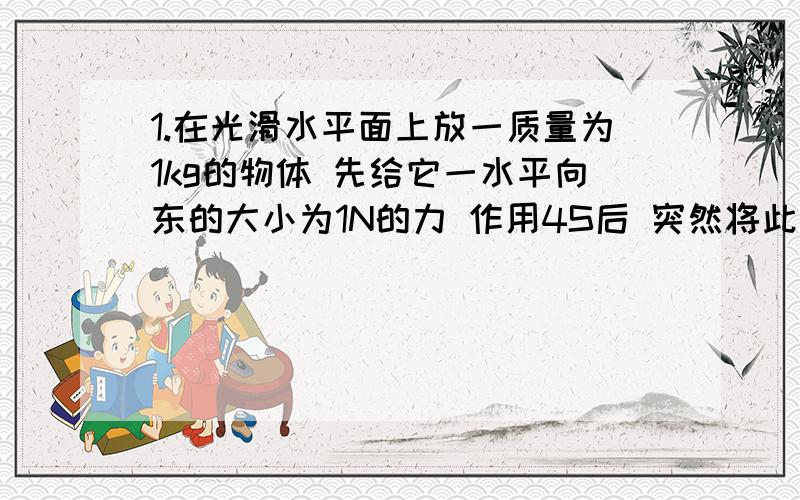 1.在光滑水平面上放一质量为1kg的物体 先给它一水平向东的大小为1N的力 作用4S后 突然将此力方向改为向北再作用3S 则此时物体运动的速度大小为A 3m/s B 4m/s C 5m/s D 7m/s2.将一石块从倾角为θ的