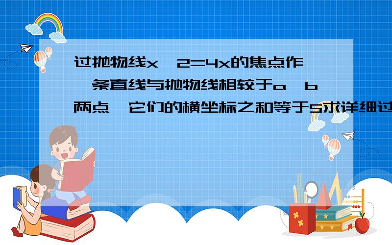 过抛物线x^2=4x的焦点作一条直线与抛物线相较于a,b两点,它们的横坐标之和等于5求详细过程,越快越好这样的直线有多少条