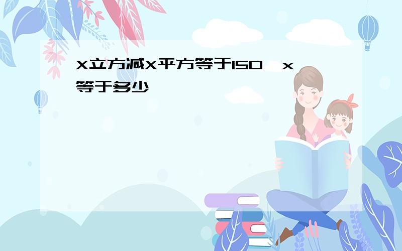 X立方减X平方等于150,x等于多少