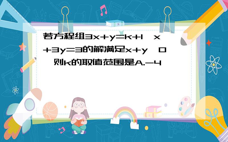 若方程组3x+y=k+1,x+3y=3的解满足x+y>0,则k的取值范围是A.-4