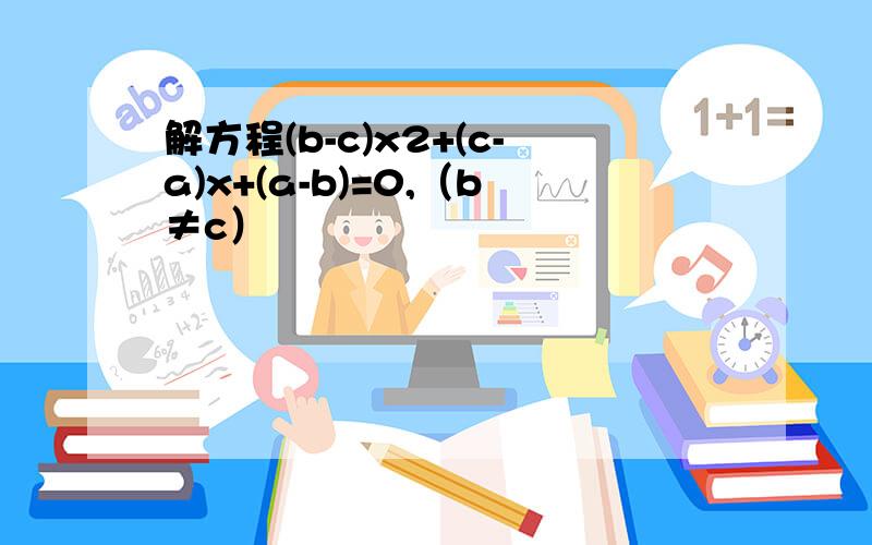 解方程(b-c)x2+(c-a)x+(a-b)=0,（b≠c）