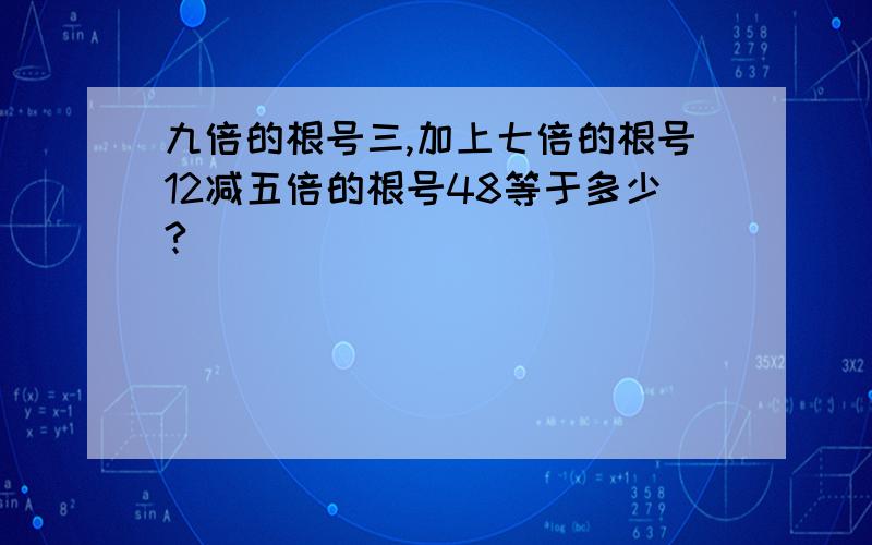 九倍的根号三,加上七倍的根号12减五倍的根号48等于多少?