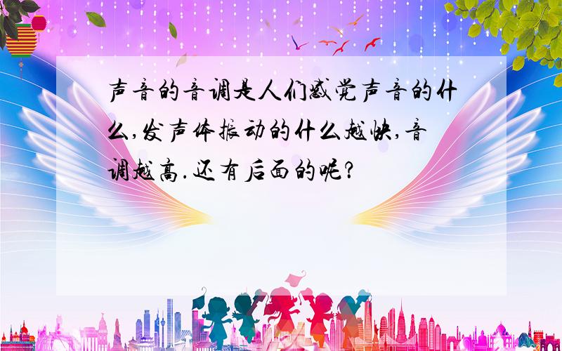 声音的音调是人们感觉声音的什么,发声体振动的什么越快,音调越高.还有后面的呢？