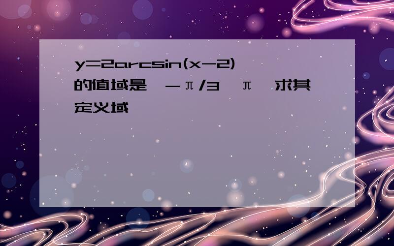 y=2arcsin(x-2)的值域是【-π/3,π】求其定义域