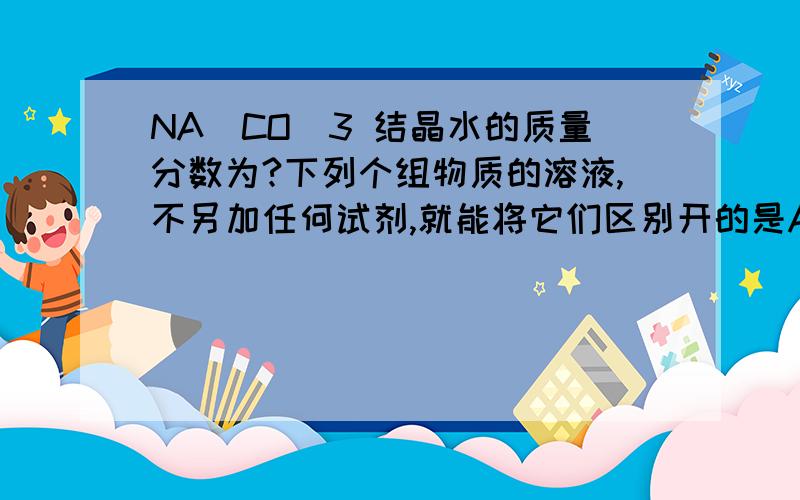 NA（CO）3 结晶水的质量分数为?下列个组物质的溶液,不另加任何试剂,就能将它们区别开的是A CUSO4 HCL NAOHB KNO3 MGCL2 NAOH C NA2CO3 HCL H2SO4D NACL AGNO3 HCL下列各组物质投入水中,搅拌后能得到无色、澄