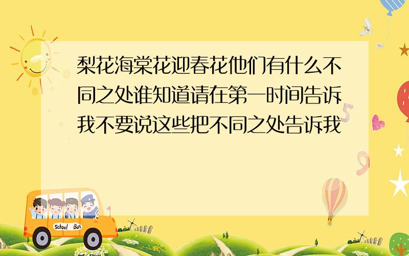 梨花海棠花迎春花他们有什么不同之处谁知道请在第一时间告诉我不要说这些把不同之处告诉我