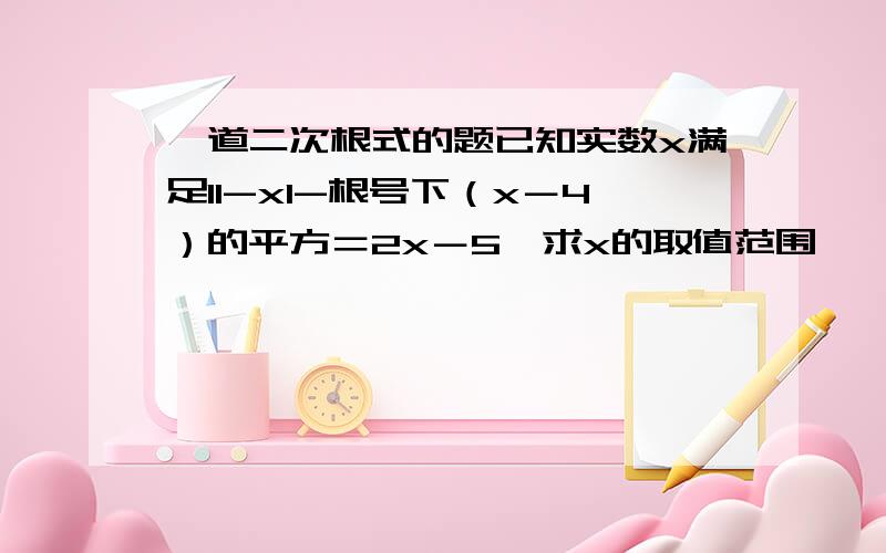 一道二次根式的题已知实数x满足I1-xI-根号下（x－4）的平方＝2x－5,求x的取值范围