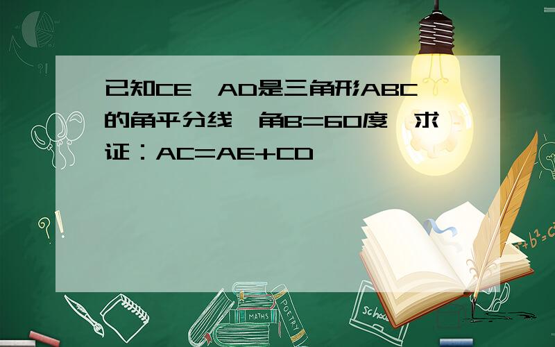 已知CE,AD是三角形ABC的角平分线,角B=60度,求证：AC=AE+CD