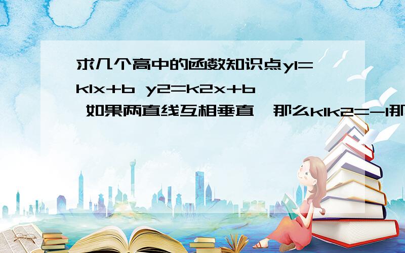 求几个高中的函数知识点y1=k1x+b y2=k2x+b 如果两直线互相垂直,那么k1k2=-1那如果两直线的夹角为45°,那么k1与k2之间是不是也有什么关系呢(我们要中考了,想问几个关于高中函数的知识点,这样做