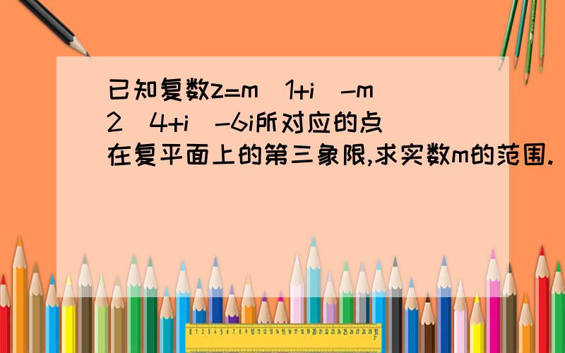 已知复数z=m(1+i)-m2(4+i)-6i所对应的点在复平面上的第三象限,求实数m的范围.