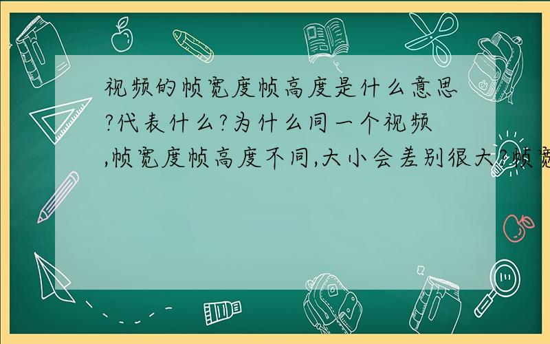 视频的帧宽度帧高度是什么意思?代表什么?为什么同一个视频,帧宽度帧高度不同,大小会差别很大?帧宽度帧高度低的视频比高的视频差别在哪呢?