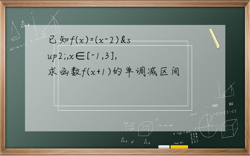 已知f(x)=(x-2)²,x∈[-1,3],求函数f(x+1)的单调减区间
