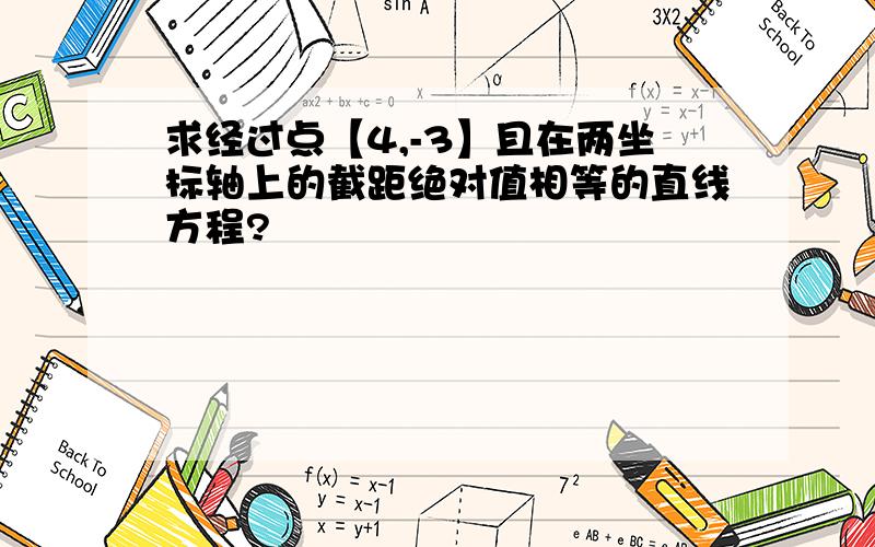 求经过点【4,-3】且在两坐标轴上的截距绝对值相等的直线方程?