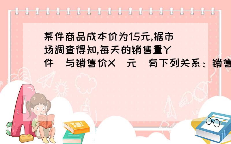 某件商品成本价为15元,据市场调查得知,每天的销售量Y(件)与销售价X(元)有下列关系：销售价格X（元） 20某件商品成本价为15元,据市场调查得知,每天的销售量Y(件)与销售价X(元)有下列关系：