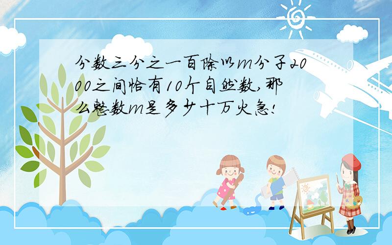 分数三分之一百除以m分子2000之间恰有10个自然数,那么整数m是多少十万火急!