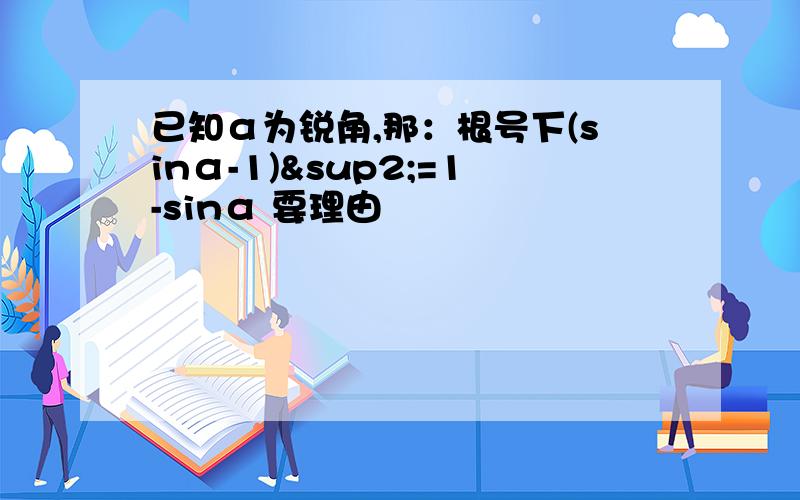 已知α为锐角,那：根号下(sinα-1)²=1-sinα 要理由