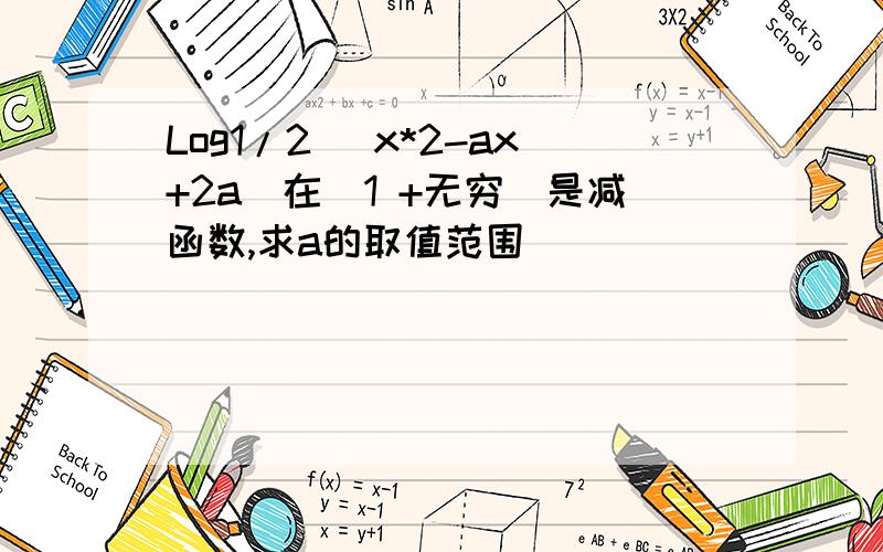 Log1/2 (x*2-ax+2a)在[1 +无穷]是减函数,求a的取值范围