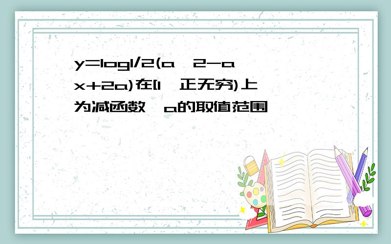 y=log1/2(a^2-ax+2a)在[1,正无穷)上为减函数,a的取值范围