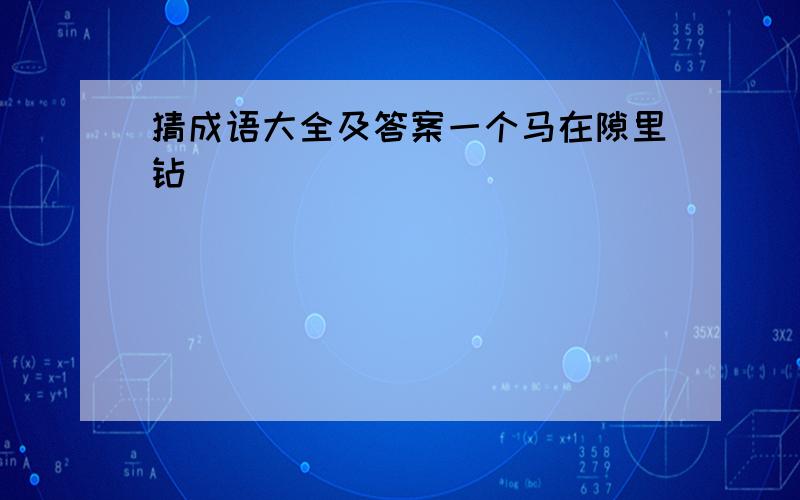 猜成语大全及答案一个马在隙里钻