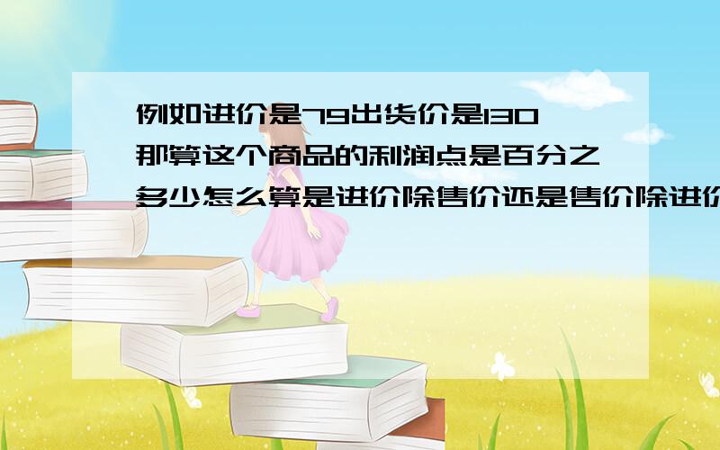 例如进价是79出货价是130那算这个商品的利润点是百分之多少怎么算是进价除售价还是售价除进价?是几个点的利润