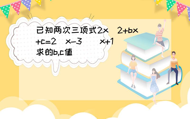 已知两次三项式2x^2+bx+c=2(x-3)(x+1)求的b,c值