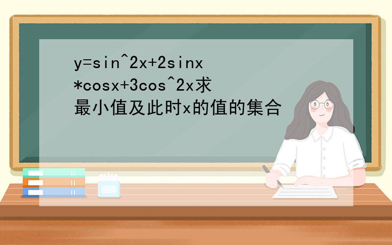 y=sin^2x+2sinx*cosx+3cos^2x求最小值及此时x的值的集合