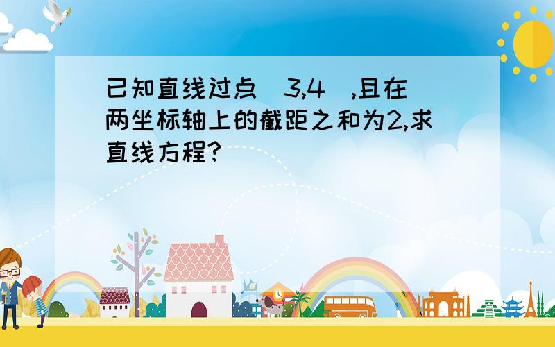 已知直线过点（3,4）,且在两坐标轴上的截距之和为2,求直线方程?