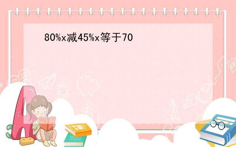 80%x减45%x等于70